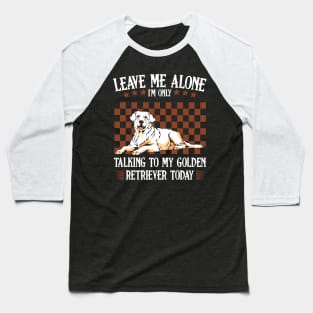 Leave Me Alone I'm Only Talking To My Golden Retriever Baseball T-Shirt